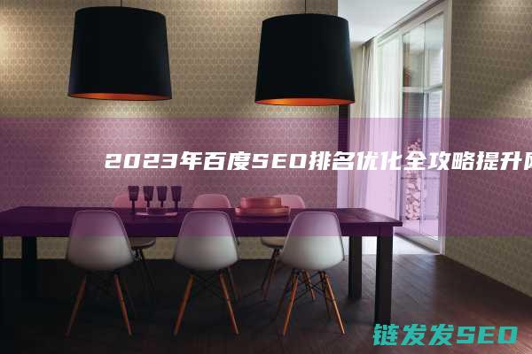 2023年百度SEO排名优化全攻略：提升网站流量的关键步骤 (2023年百强县排行榜)