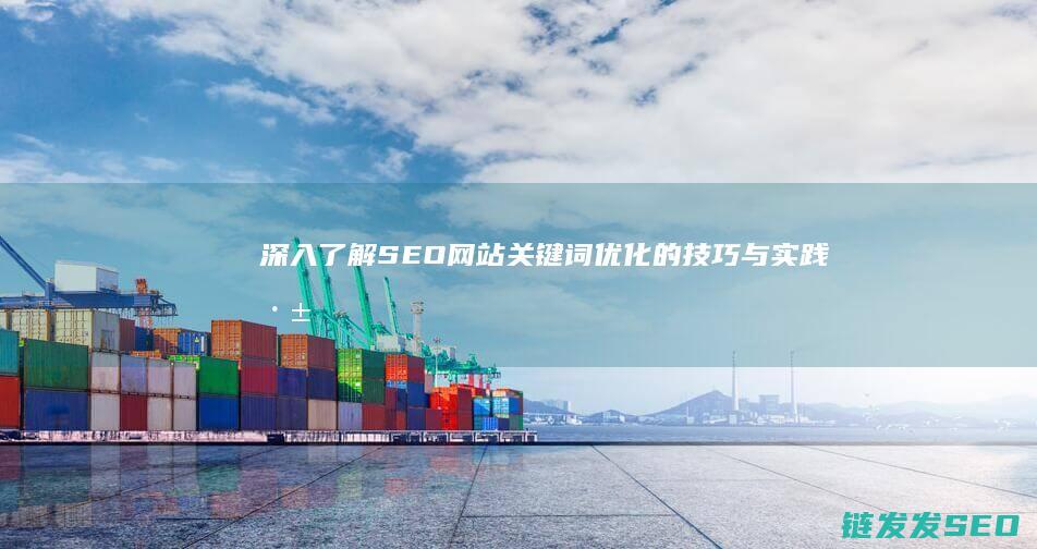 深入了解SEO网站关键词优化的技巧与实践 (深入了解色意思是什么)