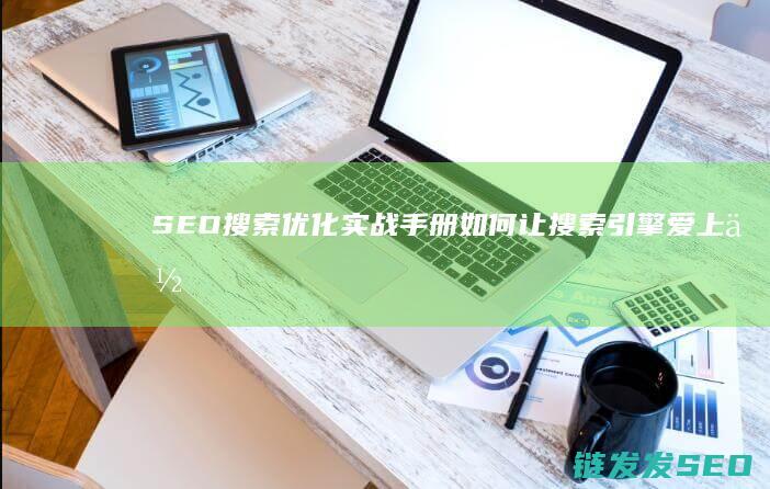 SEO搜索优化实战手册：如何让搜索引擎爱上你的网站 (SEO搜索优化是什么意思)