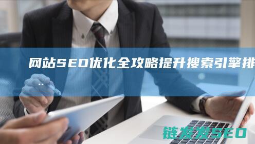 网站SEO优化全攻略：提升搜索引擎排名的实用技巧 (网站SEO优化排名)