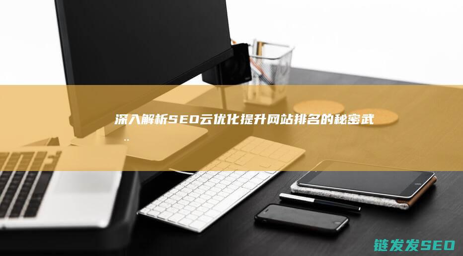 深入解析SEO云优化：提升网站排名的秘密武器 (深入解析是什么意思)