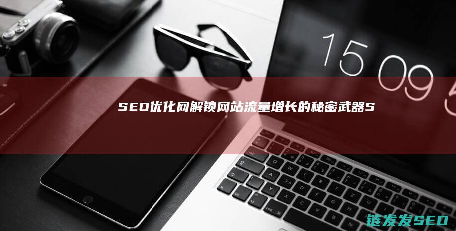 SEO优化网：解锁网站流量增长的秘密武器 (SEO优化网站建设)