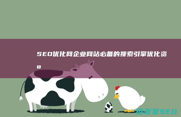SEO优化网：企业网站必备的搜索引擎优化资源站 (SEO优化网站的注意事项)