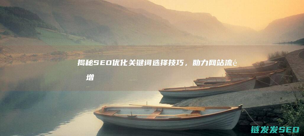 揭秘SEO优化关键词选择技巧，助力网站流量增长 (seo的优化技巧和方法)