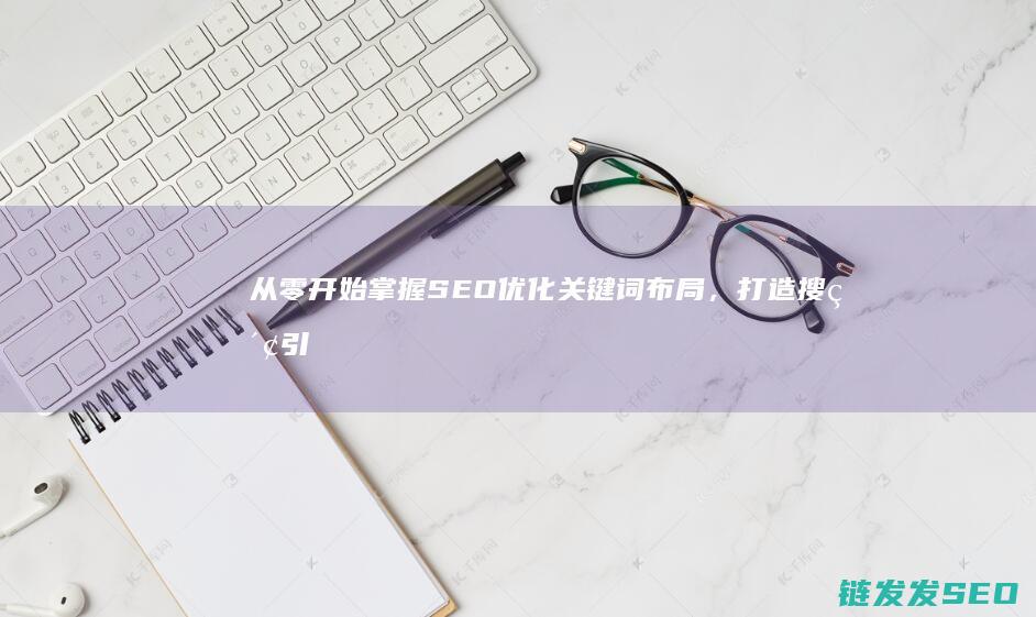 从零开始掌握SEO优化关键词布局，打造搜索引擎营销新高度 (从零开始掌握交易法则)