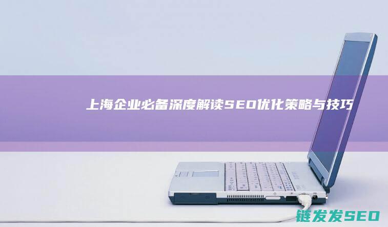 上海企业必备！深度解读SEO优化策略与技巧 (上海企业必备物品清单)