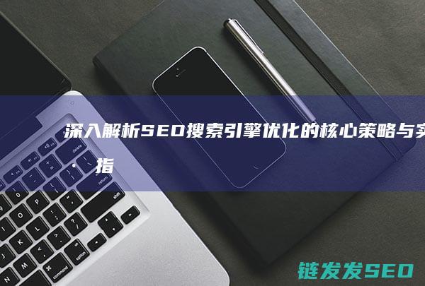深入解析SEO搜索引擎优化的核心策略与实践指南 (深入解析sas电子版 百度网盘)