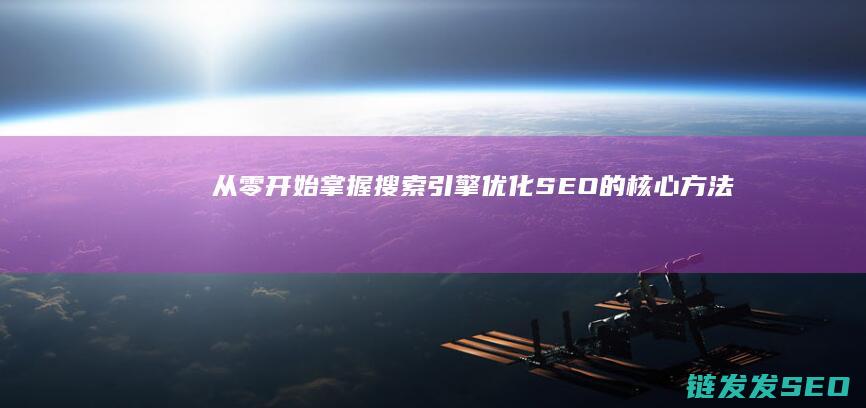 从零开始掌握搜索引擎优化(SEO)的核心方法论 (从零开始掌握一项技能的经历)