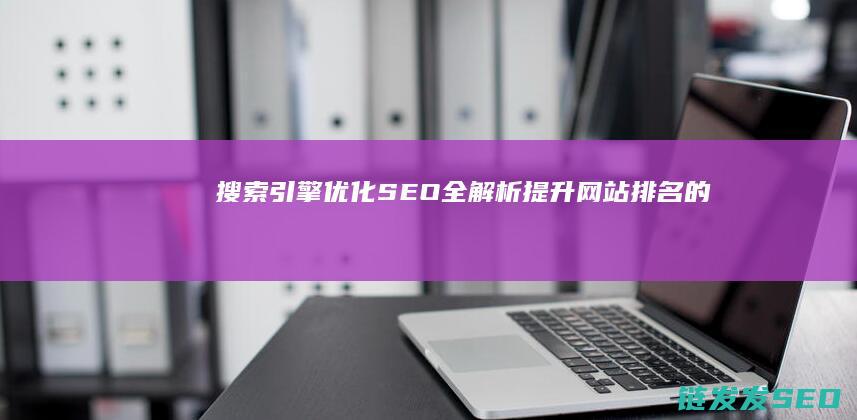 搜索引擎优化(SEO)全解析：提升网站排名的全面攻略 (搜索引擎优化seo怎么做)