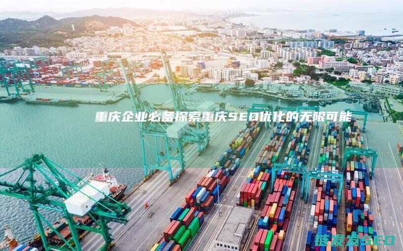 重庆企业必备！探索重庆SEO优化的无限可能 (重庆企业必备物品清单)