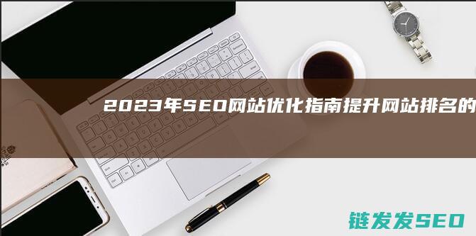 2023年SEO网站优化指南：提升网站排名的全面攻略 (2023年属什么生肖)