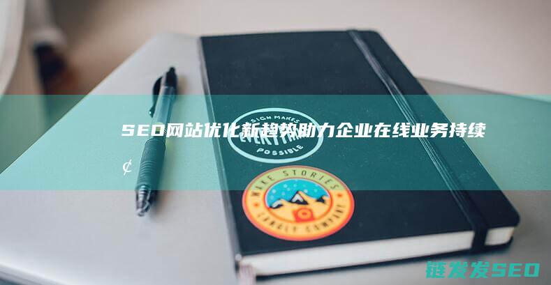 SEO网站优化新趋势：助力企业在线业务持续增长的秘密武器 (seo网站优化软件)