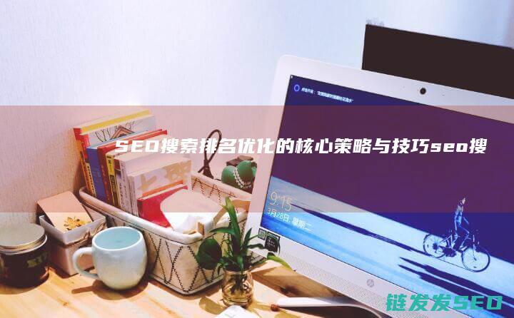 SEO搜索排名优化的核心策略与技巧 (seo搜索排名优化是什么意思)