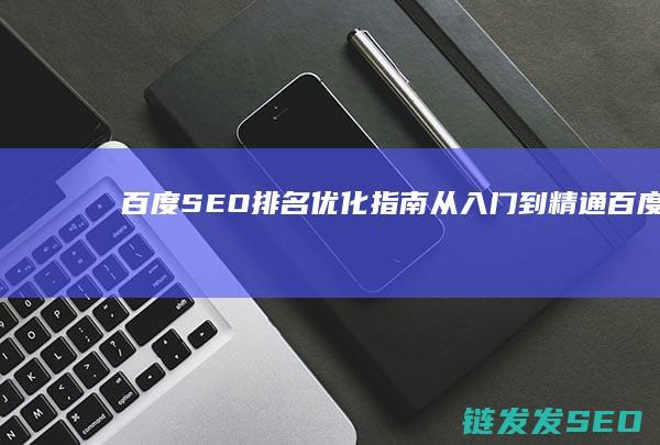 百度SEO排名优化指南：从入门到精通 (百度seo排名)