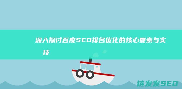 深入探讨百度SEO排名优化的核心要素与实战技巧 (深入探讨百度百科)