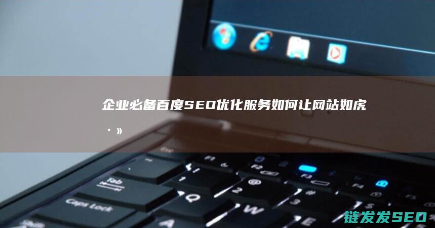 企业必备！百度SEO优化服务如何让网站如虎添翼 (企业百论)