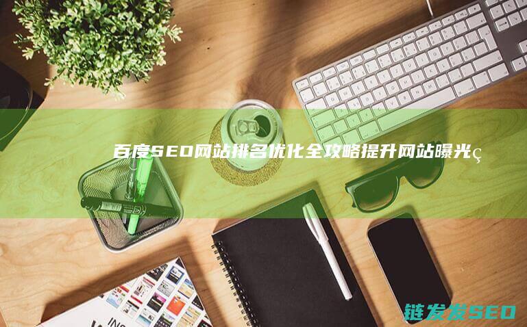 百度SEO网站排名优化全攻略：提升网站曝光率的关键技巧 (百度seo网站优化 网络服务)