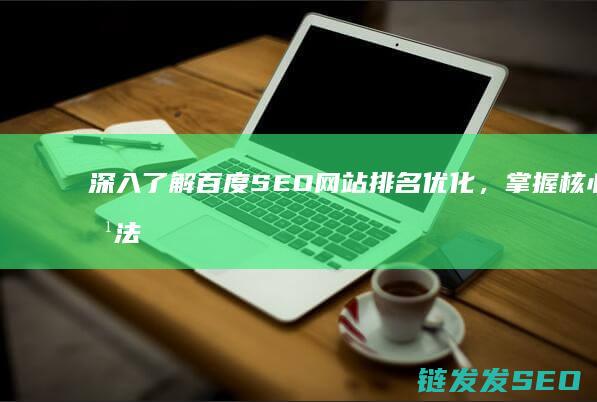 深入了解百度SEO网站排名优化，掌握核心方法与技巧 (深入了解百度百科)