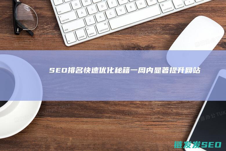 SEO排名快速优化秘籍：一周内显著提升网站流量的关键策略 (知名的seo快速排名多少钱)