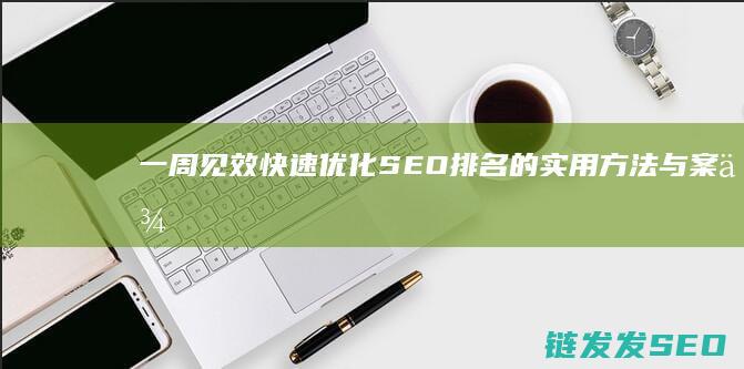 一周见效！快速优化SEO排名的实用方法与案例分析 (一周见效快速丰胸食物)