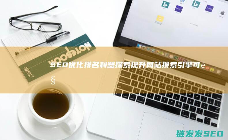 SEO优化排名利器：探索提升网站搜索引擎可见性的最佳工具 (Seo优化排名在不同的浏览器中都要做吗)