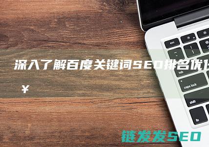 深入了解百度关键词SEO排名优化技巧与策略 (深入了解百度百科)