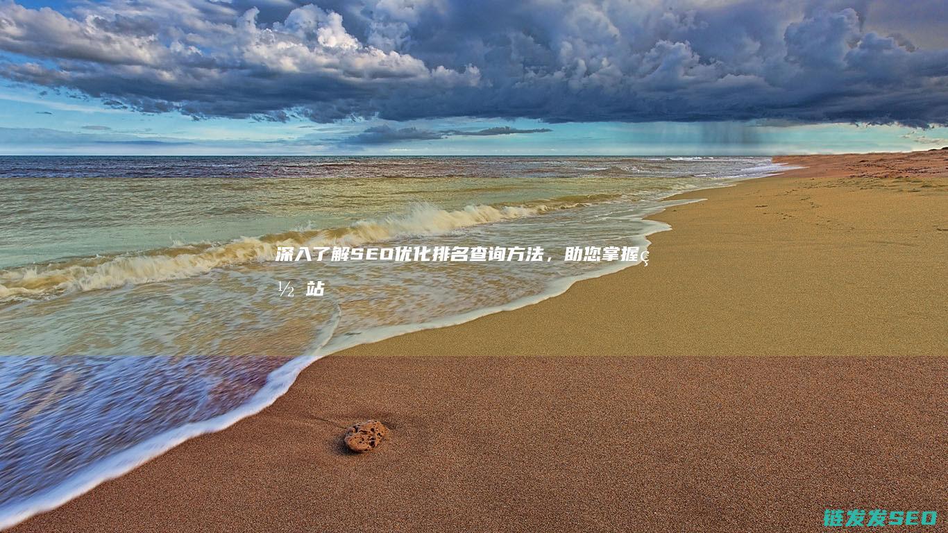 深入了解SEO优化排名查询方法，助您掌握网站流量增长的关键步骤 (深入了解是啥意思)