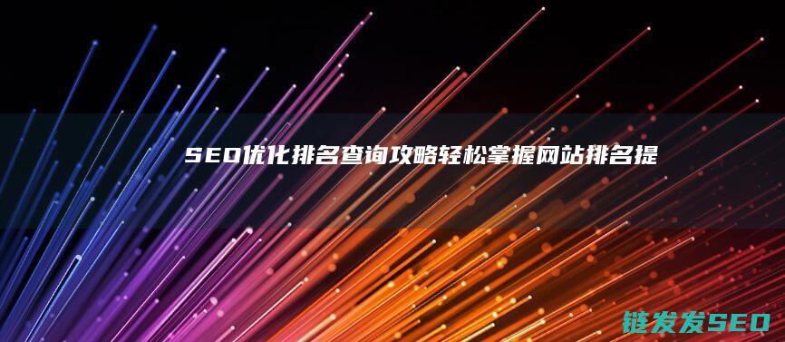SEO优化排名查询攻略：轻松掌握网站排名提升的实用技巧 (Seo优化排名)