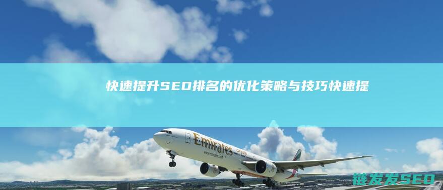 快速提升SEO排名的优化策略与技巧 (快速提升seo排名优化的方法)