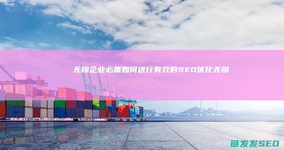 无锡企业必备！如何进行有效的SEO优化 (无锡企业必备物品清单)