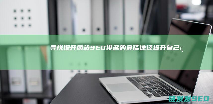 寻找提升网站SEO排名的最佳途径 (提升自己的网站)