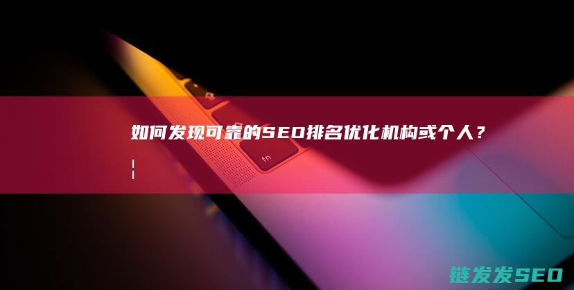 如何发现可靠的SEO排名优化机构或个人？ (如何发现可靠的网络)