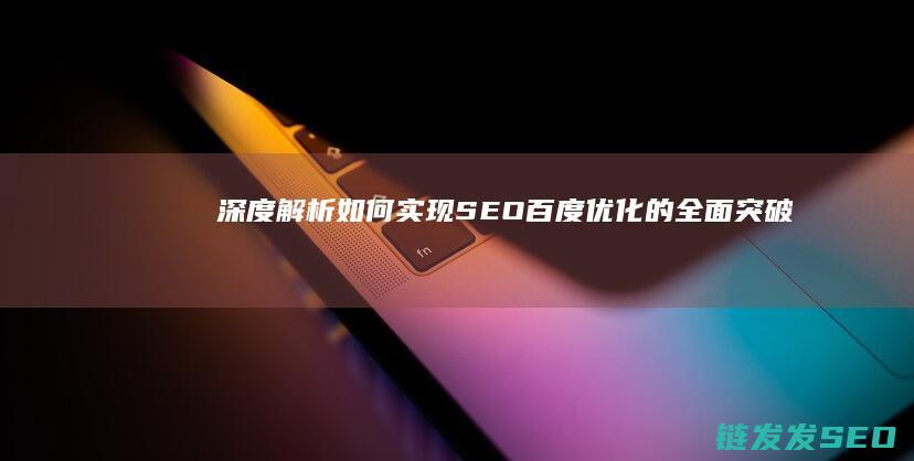 深度解析：如何实现SEO百度优化的全面突破 (深度解析如龙背后的心理世界)