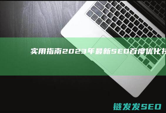 实用指南：2023年最新SEO百度优化技巧与策略 (实用指南:快 3赚钱平台推荐导师)