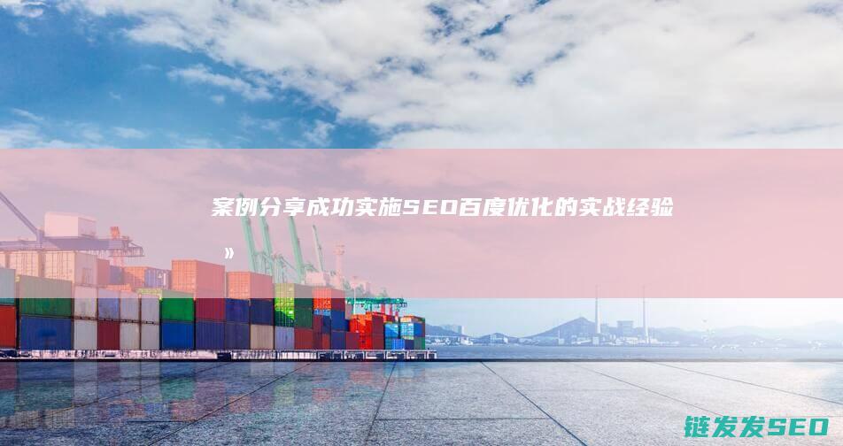 案例分享：成功实施SEO百度优化的实战经验总结 (案例分享:成功互联网工程师成长轨迹剖析)