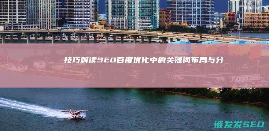 技巧解读：SEO百度优化中的关键词布局与分析 (技巧解读 类似的表达)