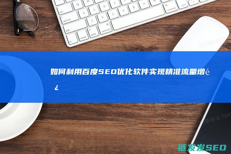 如何利用百度SEO优化软件实现精准流量增长 (如何利用百度文库赚钱)