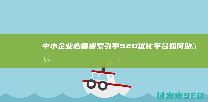 中小企业必备！搜索引擎SEO优化平台如何助你抢占流量高地 (中小企业必备物品清单)