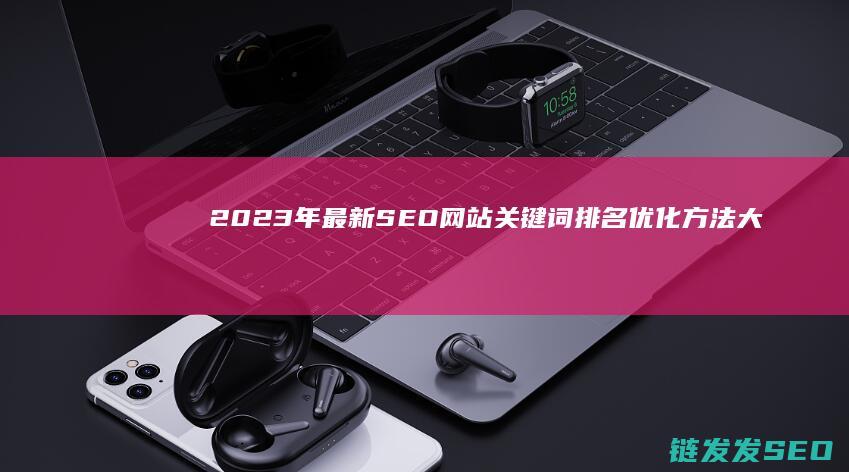 2023年最新SEO网站关键词排名优化方法大揭秘 (2023年最火的电视剧)