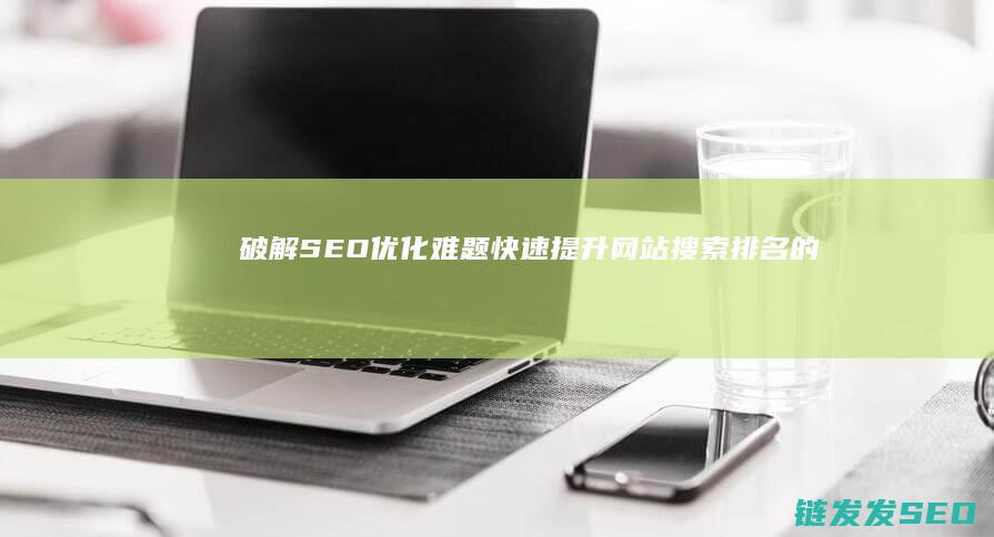 破解SEO优化难题：快速提升网站搜索排名的有效方法 (seo作弊)