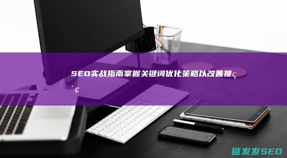 SEO实战指南：掌握关键词优化策略以改善搜索排名 (seo实战经验)