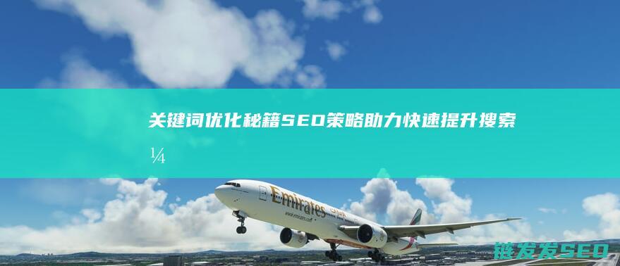 关键词优化秘籍：SEO策略助力快速提升搜索引擎排名 (关键词优化秘诀)