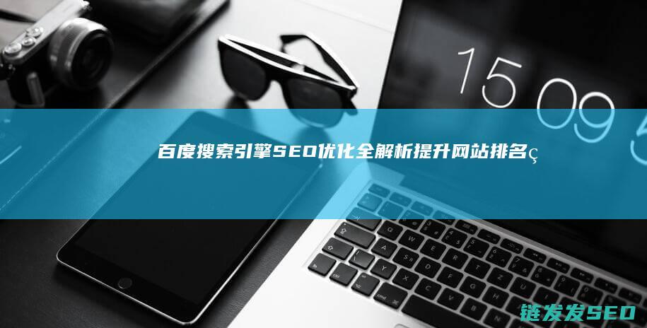 百度搜索引擎SEO优化全解析：提升网站排名的关键策略 (百度搜索引擎平台)