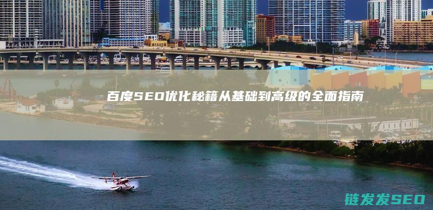 百度SEO优化秘籍：从基础到高级的全面指南 (百度SEO优化排名)