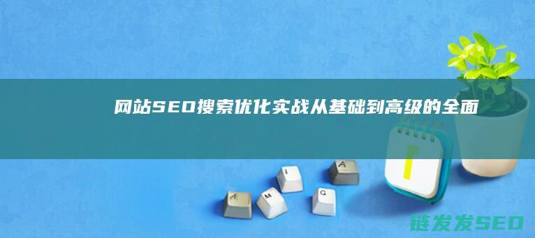 网站SEO搜索优化实战：从基础到高级的全面指南 (网站seo搜索优化)