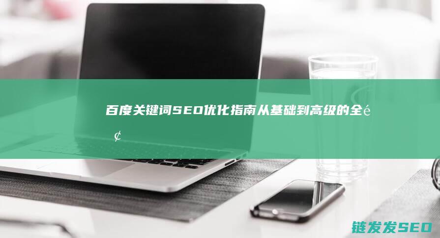 百度关键词SEO优化指南：从基础到高级的全面教程 (百度关键词搜索优化)