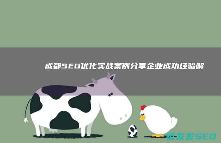 成都SEO优化实战案例分享：企业成功经验解析 (成都Seo优化公司)
