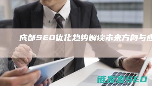 成都SEO优化趋势解读：未来方向与应对策略 (成都网站优化seo)