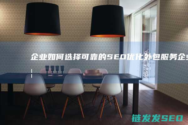 企业如何选择可靠的SEO优化外包服务 (企业如何选择广告媒体)