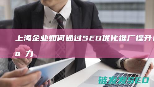 上海企业如何通过SEO优化推广提升在线竞争力 (上海企业如何给新员工上社保)